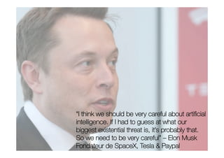 “I think we should be very careful about artiﬁcial
intelligence. If I had to guess at what our
biggest existential threat is, it’s probably that.
So we need to be very careful” – Elon Musk
Fondateur de SpaceX, Tesla & Paypal
 