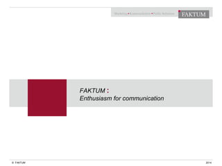 © FAKTUM
FAKTUM :
Enthusiasm for communication
2014
 