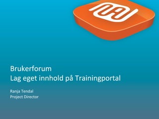 1
Ranja Tendal
Project Director
Brukerforum
Lag eget innhold på Trainingportal
 