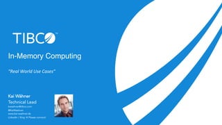 In-Memory Computing 
“Real 
World 
Use 
Cases” 
Kai Wähner 
Technical Lead 
kwaehner@tibco.com 
@KaiWaehner 
www.kai-waehner.de 
LinkedIn / Xing à Please connect! 
 