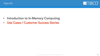 © Copyright 2000-2014 TIBCO Software Inc. 12 
Agenda 
• Introduction to In-Memory Computing 
• Use Cases / Customer Success Stories 
 