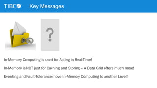 Key Messages 
In-Memory Computing is used for Acting in Real-Time! 
In-Memory is NOT just for Caching and Storing – A Data Grid offers much more! 
Eventing and Fault-Tolerance move In-Memory Computing to another Level! 
 