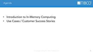 © Copyright 2000-2014 TIBCO Software Inc. 5 
Agenda 
• Introduction to In-Memory Computing 
• Use Cases / Customer Success Stories 
 