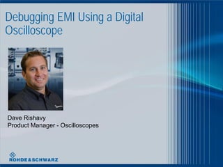 06/2009 | Fundamentals of DSOs | 1Nov 2010 | Scope Seminar – Signal Fidelity | 1
1
Debugging EMI Using a Digital
Oscilloscope
Dave Rishavy
Product Manager - Oscilloscopes
 