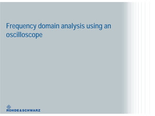 Frequency domain analysis using an
oscilloscope
 