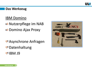 www.dnug.de
IBM Domino
Nutzerpflege im NAB
Domino Ajax Proxy
Asynchrone Anfragen
Datenhaltung
IBM J9
Das Werkzeug
 
