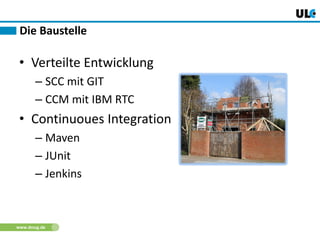 www.dnug.de
• Verteilte Entwicklung
– SCC mit GIT
– CCM mit IBM RTC
• Continuoues Integration
– Maven
– JUnit
– Jenkins
Die Baustelle
 