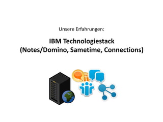 Unsere Erfahrungen:
IBM Technologiestack
(Notes/Domino, Sametime, Connections)
 