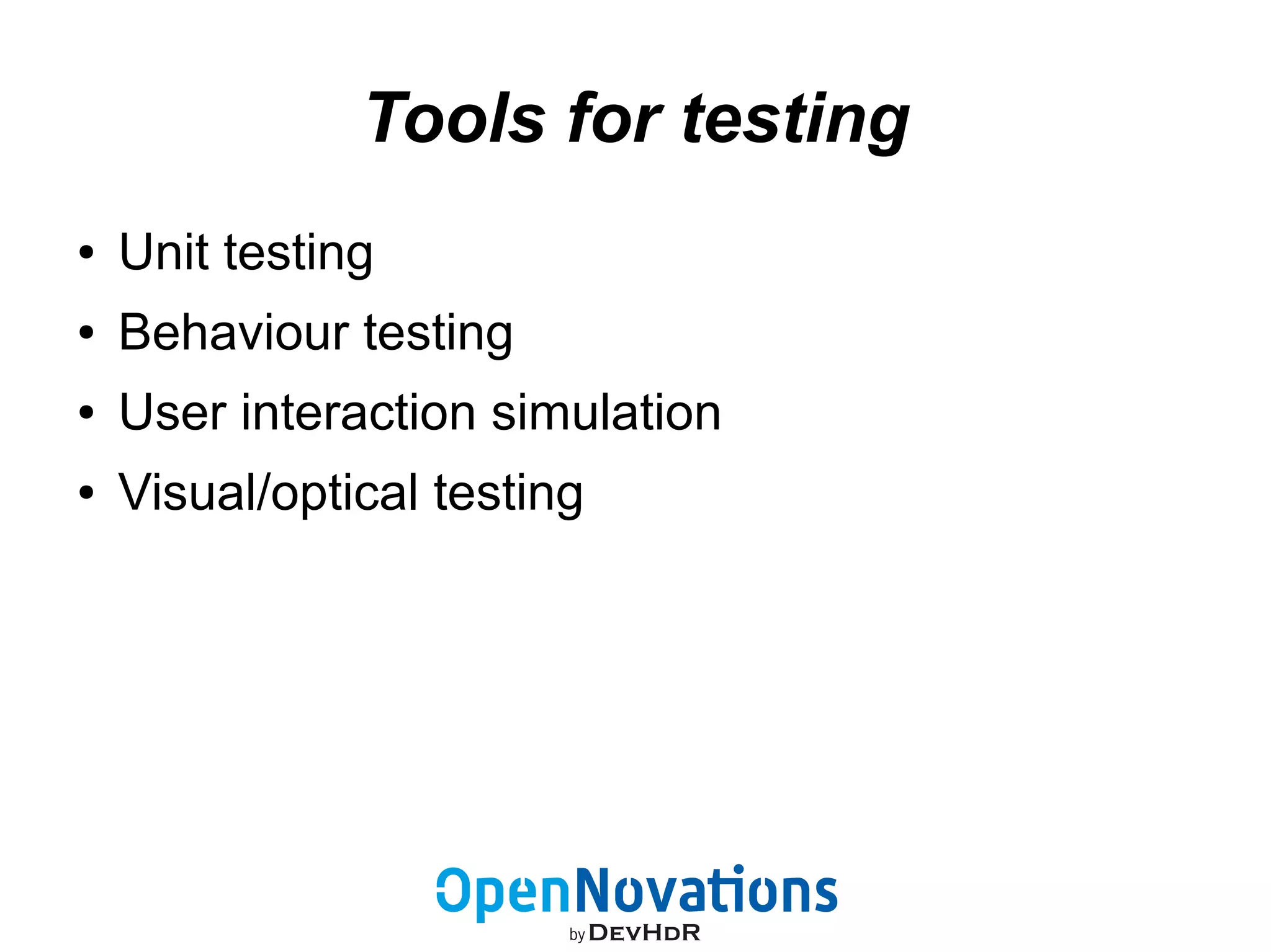 Tools for testing 
● Unit testing 
● Behaviour testing 
● User interaction simulation 
● Visual/optical testing 
 