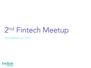 2nd Fintech Meetup 
NOVEMBER 26, 2014 
 