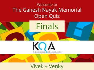 Welcome to 
The Ganesh Nayak Memorial 
Open Quiz 
Finals 
Vivek + Venky 
 