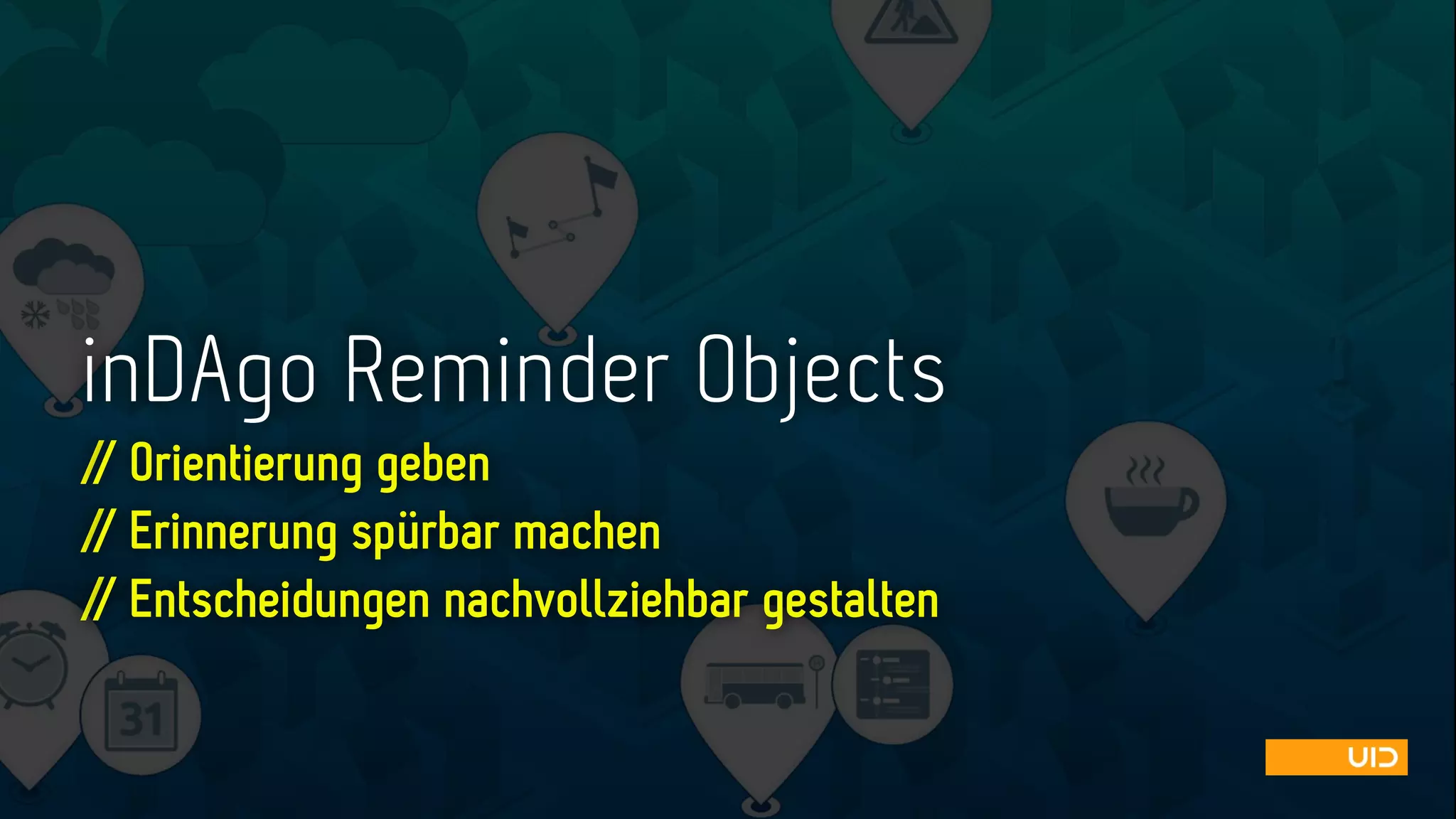 inDAgo Reminder Objects
// Orientierung geben 
// Erinnerung spürbar machen
// Entscheidungen nachvollziehbar gestalten
 