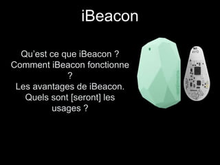 iBeacon 
Qu’est ce que iBeacon ? 
Comment iBeacon fonctionne 
? 
Les avantages de iBeacon. 
Quels sont [seront] les 
usages ? 
 