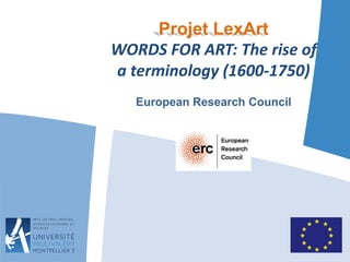 Projet LexArt 
WORDS FOR ART: The rise of 
a terminology (1600-1750) 
European Research Council 
 