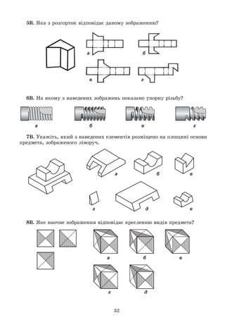 32
5Â. ßêà ç ðîçãîðòîê âіäïîâіäàє äàíîìó çîáðàæåííþ?
а б
в г
6Â. Íà ÿêîìó ç íàâåäåíèõ çîáðàæåíü ïîêàçàíî óïîðíó ðіçüáó?
а б в г
7Â. Óêàæіòü, ÿêèé ç íàâåäåíèõ åëåìåíòіâ ðîçìіùåíî íà ïëîùèíі îñíîâè
ïðåäìåòà, çîáðàæåíîãî ëіâîðó÷.
а б в
г д е
8Â. ßêå íàî÷íå çîáðàæåííÿ âіäïîâіäàє êðåñëåííþ âèäіâ ïðåäìåòà?
а б в
г д
 