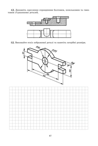 67
4Ä. Äîïîâíіòü êðåñëåííÿ ñïðîùåíèìè áîëòîâèì, øïèëüêîâèì òà ãâèí-
òîâèì ç’єäíàííÿìè äåòàëåé.
5Ä. Âèêîíàéòå åñêіç çîáðàæåíîї äåòàëі òà íàíåñіòü ïîòðіáíі ðîçìіðè.
 