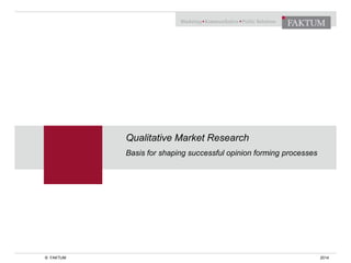 Qualitative Market Research
Basis for shaping successful opinion forming processes
© FAKTUM 2014
 