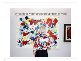 13
What does your target group think of you?
 