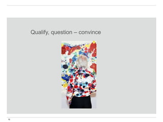 15
Qualify, question – convince
 