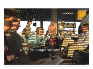 7
Who is your target customer?
 