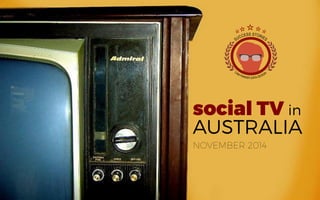 social TV in
AUSTRALIA
NOVEMBER 2014
 