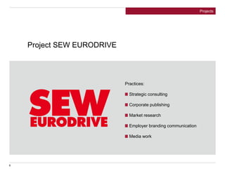 6
Project SEW EURODRIVE
Practices:
Strategic consulting
Corporate publishing
Market research
Employer branding communication
Media work
Projects
 