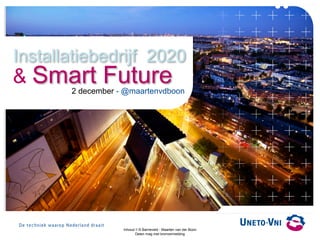 Installatiebedrijf 2020 
& Smart Future2 december - @maartenvdboon
Inhoud // © Barneveld - Maarten van der Boon
Delen mag met bronvermelding
 