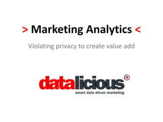 > Marketing Analytics < 
Violating privacy to create value add 
 