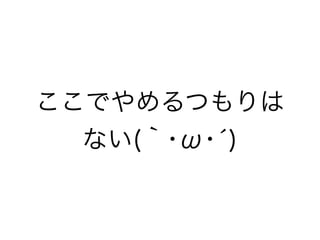 ここでやめるつもりは 
ない(｀･ω･́) 
 