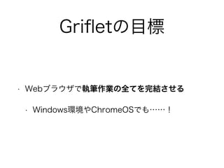 Grifletの目標 
• Webブラウザで執筆作業の全てを完結させる 
• Windows環境やChromeOSでも……！ 
 