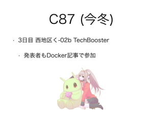 C87 (今冬) 
• 3日目 西地区く-02b TechBooster 
• 発表者もDocker記事で参加 
 