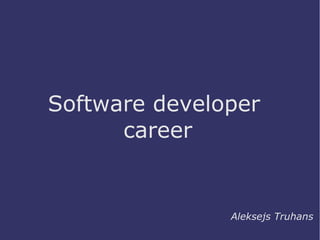 Software developer
career
Aleksejs Truhans
 