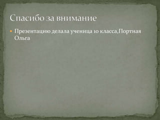  Презентацию делала ученица 10 класса,Портная
Ольга
 