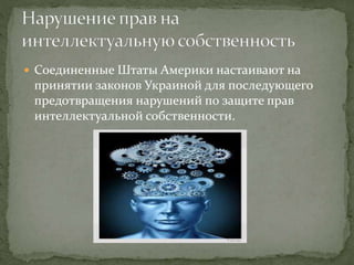  Соединенные Штаты Америки настаивают на
принятии законов Украиной для последующего
предотвращения нарушений по защите прав
интеллектуальной собственности.
 