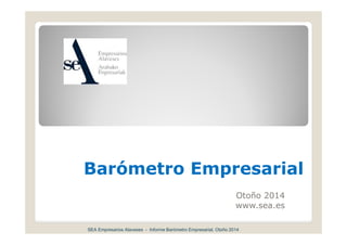 Barómetro Empresarial
Otoño 2014
www.sea.es
SEA Empresarios Alaveses - Informe Barómetro Empresarial, Otoño 2014
 