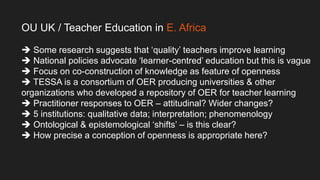 OU UK / Teacher Education in E. Africa
 Some research suggests that ‘quality’ teachers improve learning
 National polici...
