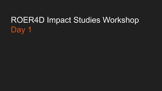 ROER4D Impact Studies Workshop
Day 1
 