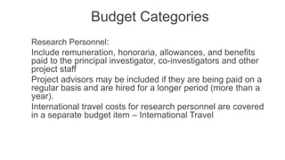 Budget Categories
Indirect costs:
Include administrative costs not directly related to the research
Include clerical, acco...