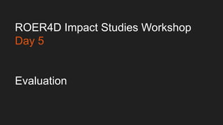 ROER4D Impact Studies Workshop
Day 5
Wrapping up…
 