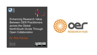 Enhancing Research Value
Between OER Practitioners
across the Global
North/South Divide Through
Open Collaboration
Dr. Rob...