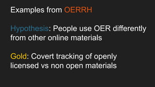 Examples from OERRH
Silver: Triangulation of survey
questions around attitudes
Bronze: Anecdotal evidence;
interviews; foc...