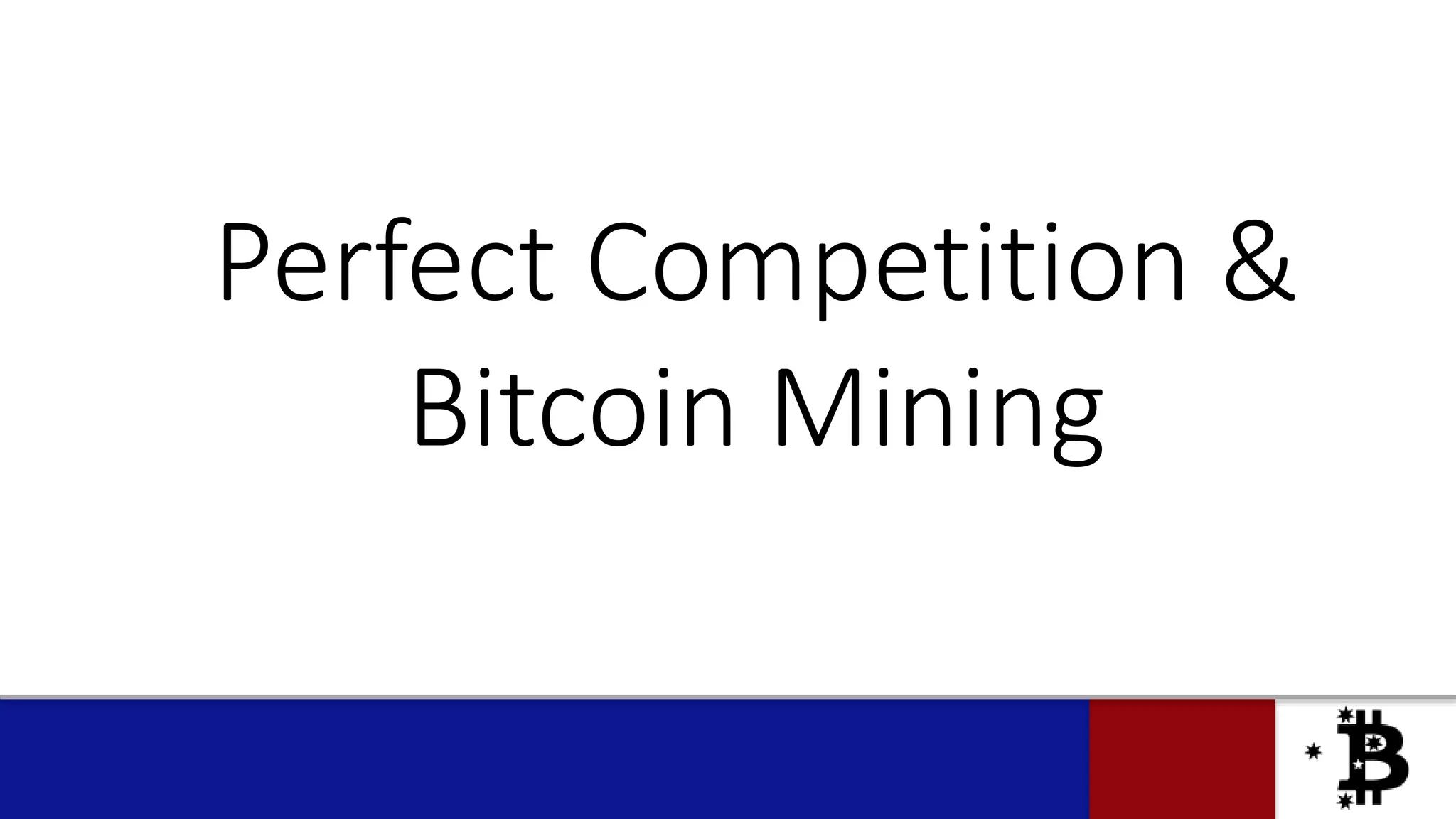 Perfect Competition &
Bitcoin Mining
 
