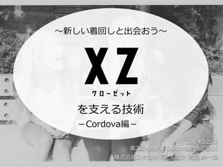 2014.12.02
第2回Apache Cordova勉強会@IIJ
株式会社スタジオ・アルカナ 吉田 紳一郎
〜新しい着回しと出会おう〜
を支える技術
－Cordova編－
 