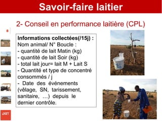 Savoir-faire laitier
2- Conseil en performance laitière (CPL)
8
Informations collectées(/15j) :
Nom animal/ N° Boucle :
- ...