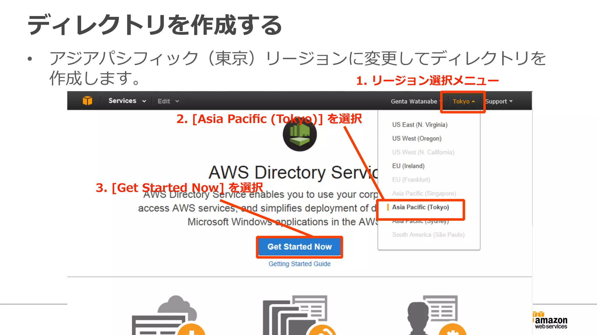 ディレクトリを作成する 
• アジアパシフィック（東京）リージョンに変更更してディレクトリを 
作成します。 
1. リージョン選択メニュー 
2. [Asia Pacific (Tokyo)] を選択 
3. [Get Started Now] を選択 
 