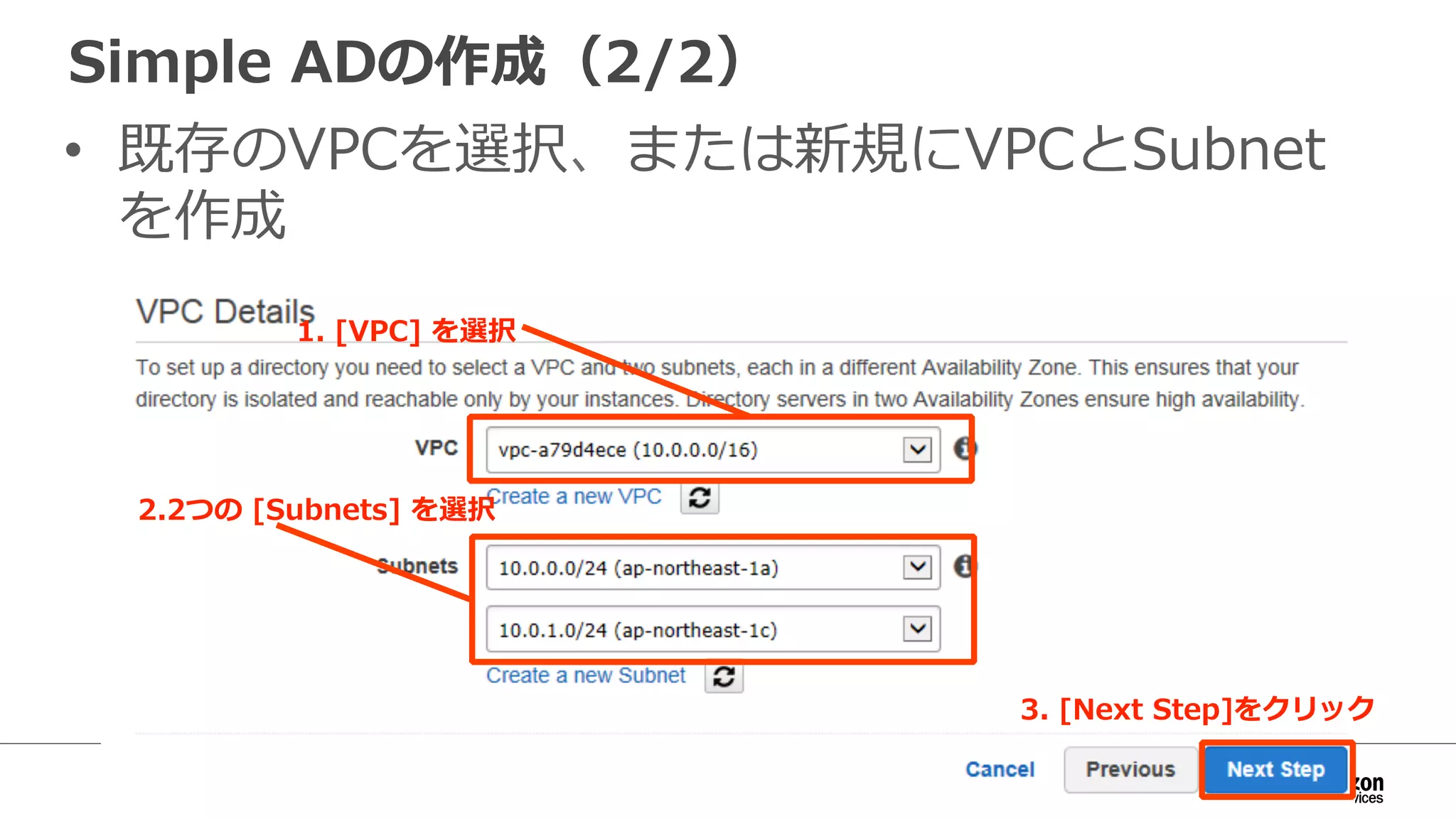 Simple ADの作成（2/2） 
• 既存のVPCを選択、または新規にVPCとSubnet 
を作成 
1. [VPC] を選択 
2.2つの [Subnets] を選択 
3. [Next Step]をクリック 
 
