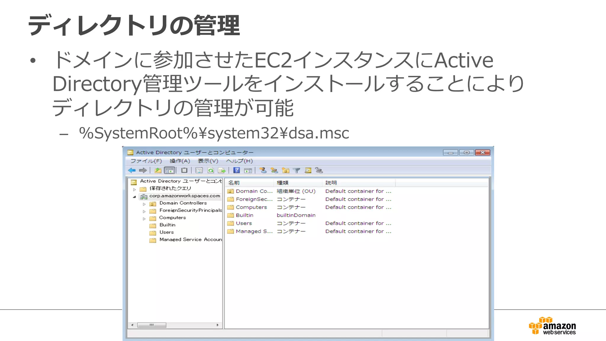 ディレクトリの管理理 
• ドメインに参加させたEC2インスタンスにActive 
Directory管理理ツールをインストールすることにより 
ディレクトリの管理理が可能 
– %SystemRoot%system32dsa.msc 
 