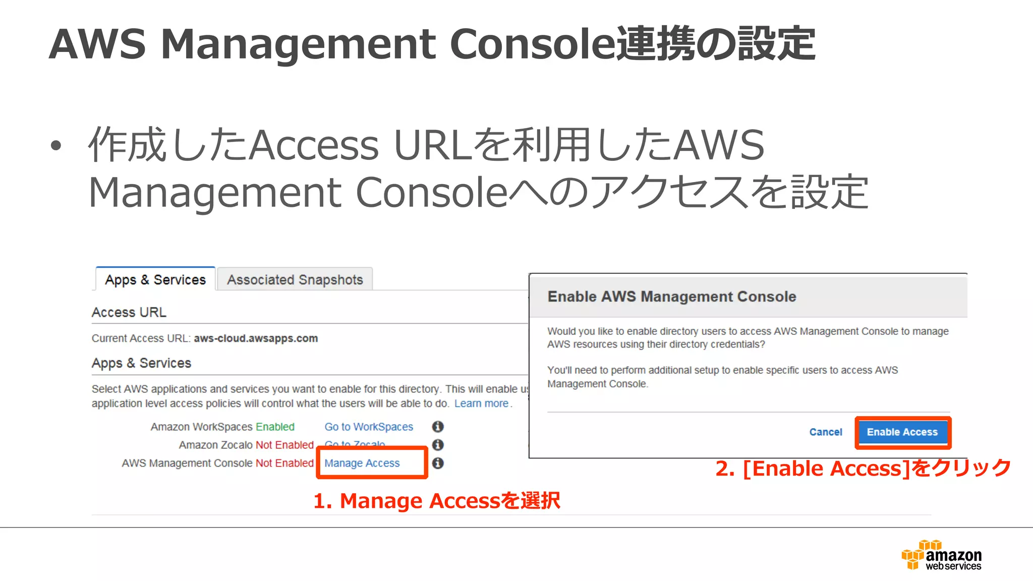 AWS Management Console連携の設定 
• 作成したAccess URLを利利⽤用したAWS 
Management Consoleへのアクセスを設定 
1. Manage Accessを選択 
2. [Enable Access]をクリック 
 