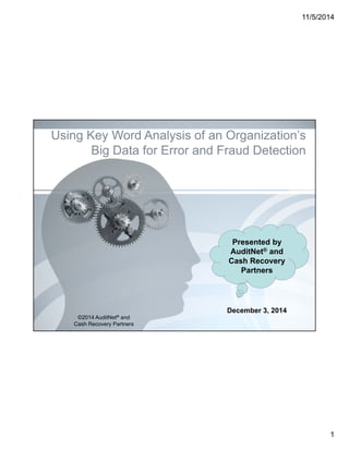 11/5/2014 
1 
Using Key Word Analysis of an Organization’s 
Big Data for Error and Fraud Detection 
Presented by 
AuditNet® and 
Cash Recovery 
Partners 
December 3, 2014 
©2014 AuditNet® and 
Cash Recovery Partners 
 