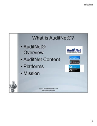 11/5/2014 
3 
What is AuditNet®? 
• AuditNet® 
Overview 
• AuditNet Content 
• Platforms 
• Mission 
©2014 AuditNet® and Cash 
Recovery Partners 
 